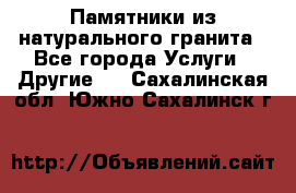 Памятники из натурального гранита - Все города Услуги » Другие   . Сахалинская обл.,Южно-Сахалинск г.